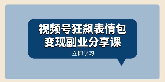 视频号狂飙表情包变现副业分享课，一条龙玩法分享给你（附素材资源）_思维有课