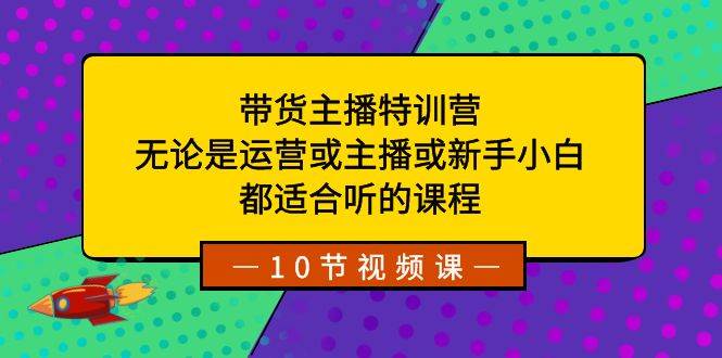 带货主播特训营：无论是运营或主播或新手小白，都适合听的课程_思维有课