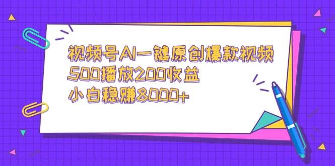 视频号AI一键原创爆款视频，500播放200收益，小白稳赚8000+_思维有课