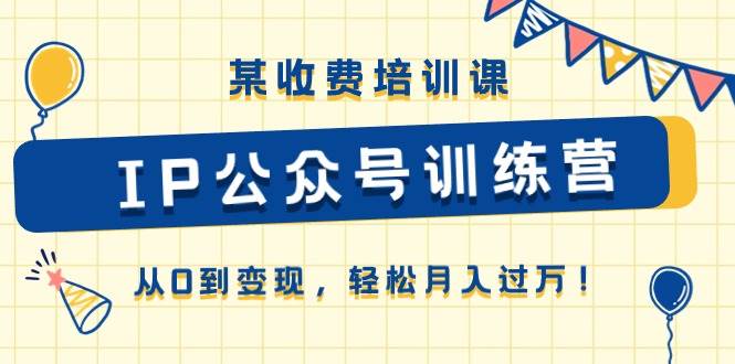 某收费培训课《IP公众号训练营》从0到变现，轻松月入过万！_思维有课