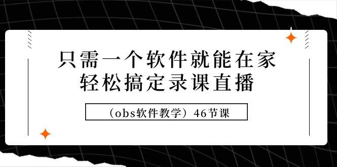 只需一个软件就能在家轻松搞定录课直播（obs软件教学）46节课_思维有课