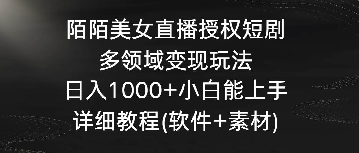 陌陌美女直播授权短剧，多领域变现玩法，日入1000+小白能上手，详细教程…_思维有课