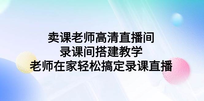 卖课老师高清直播间 录课间搭建教学，老师在家轻松搞定录课直播_思维有课