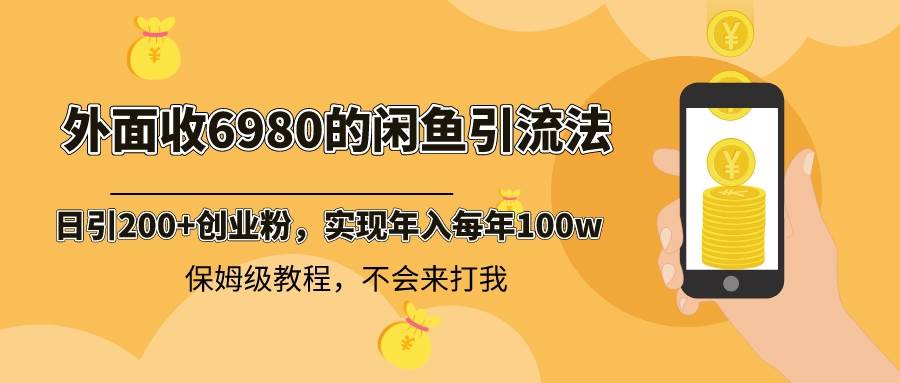 外面收费6980闲鱼引流法，日引200+创业粉，每天稳定2000+收益，保姆级教程_思维有课