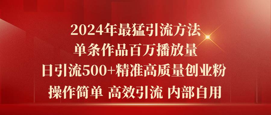 2024年最猛暴力引流方法，单条作品百万播放 单日引流500+高质量精准创业粉_思维有课