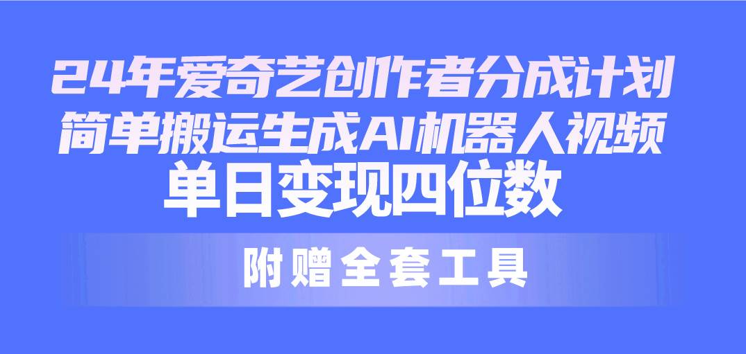 24最新爱奇艺创作者分成计划，简单搬运生成AI机器人视频，单日变现四位数_思维有课