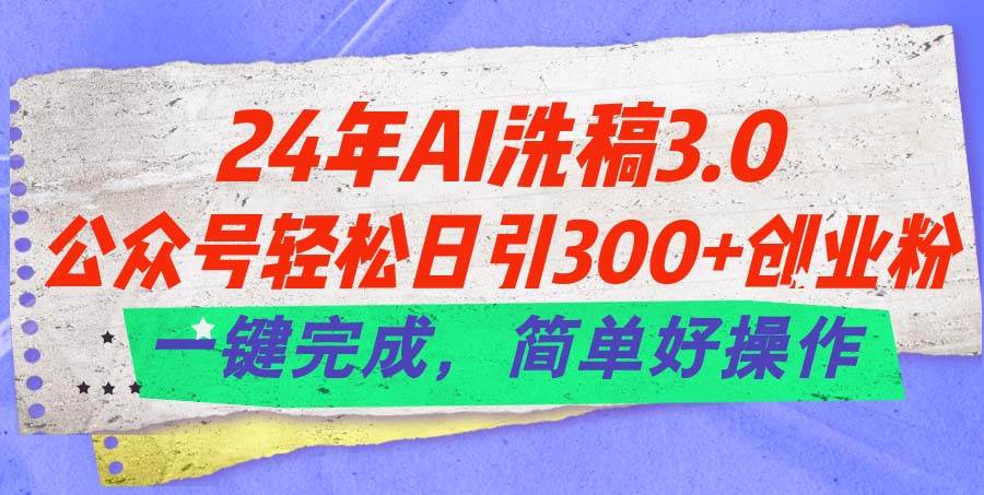 24年Ai洗稿3.0，公众号轻松日引300+创业粉，一键完成，简单好操作_思维有课