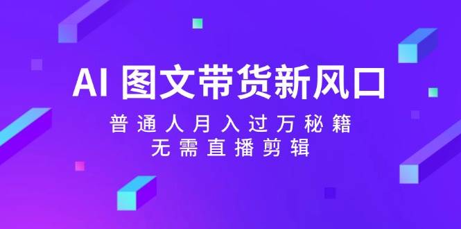 AI 图文带货新风口：普通人月入过万秘籍，无需直播剪辑_思维有课