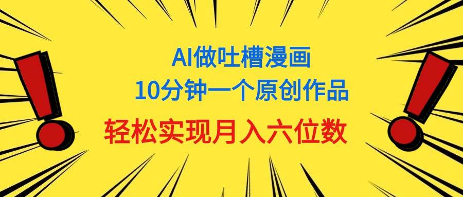 用AI做中式吐槽漫画，10分钟一个原创作品，轻松实现月入6位数_网创工坊