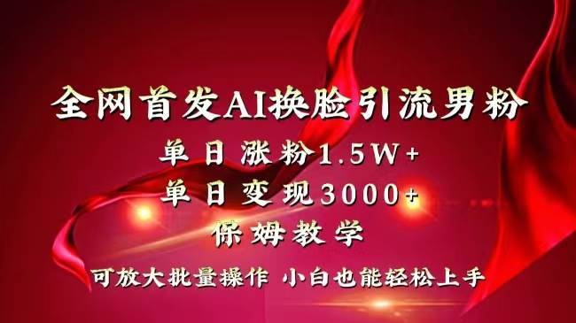 全网独创首发AI换脸引流男粉单日涨粉1.5W+变现3000+小白也能上手快速拿结果_思维有课