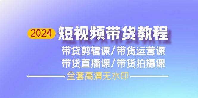 2024短视频带货教程，剪辑课+运营课+直播课+拍摄课（全套高清无水印）_思维有课