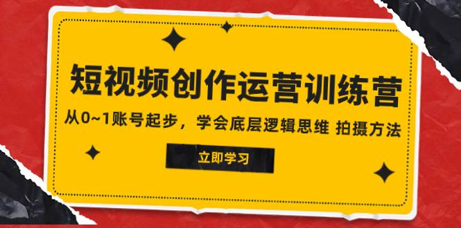 2023短视频创作运营训练营，从0~1账号起步，学会底层逻辑思维 拍摄方法_思维有课