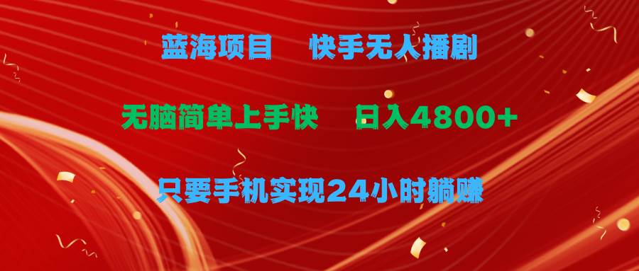 蓝海项目，快手无人播剧，一天收益4800+，手机也能实现24小时躺赚，无脑…_思维有课