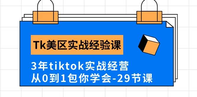 Tk美区实战经验课程分享，3年tiktok实战经营，从0到1包你学会（29节课）_思维有课