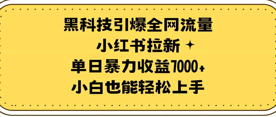 黑科技引爆全网流量小红书拉新，单日暴力收益7000+，小白也能轻松上手_思维有课