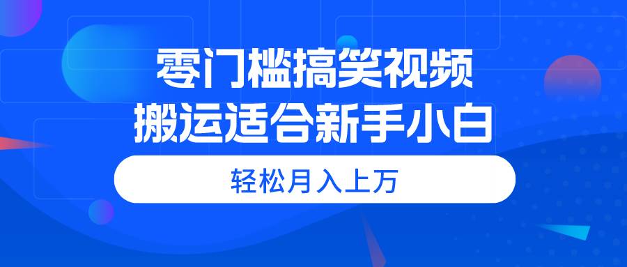 零门槛搞笑视频搬运，轻松月入上万，适合新手小白_思维有课