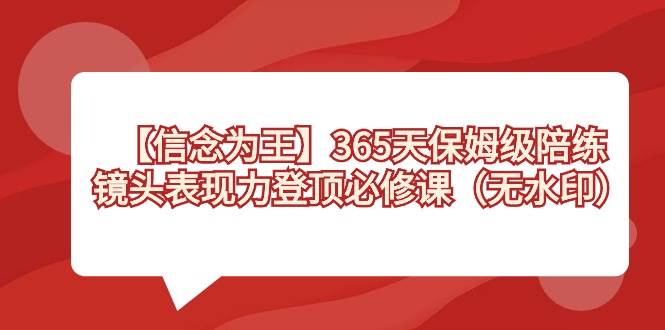 【信念 为王】365天-保姆级陪练，镜头表现力登顶必修课（无水印）_思维有课