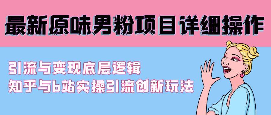 最新原味男粉项目详细操作 引流与变现底层逻辑+知乎与b站实操引流创新玩法_思维有课