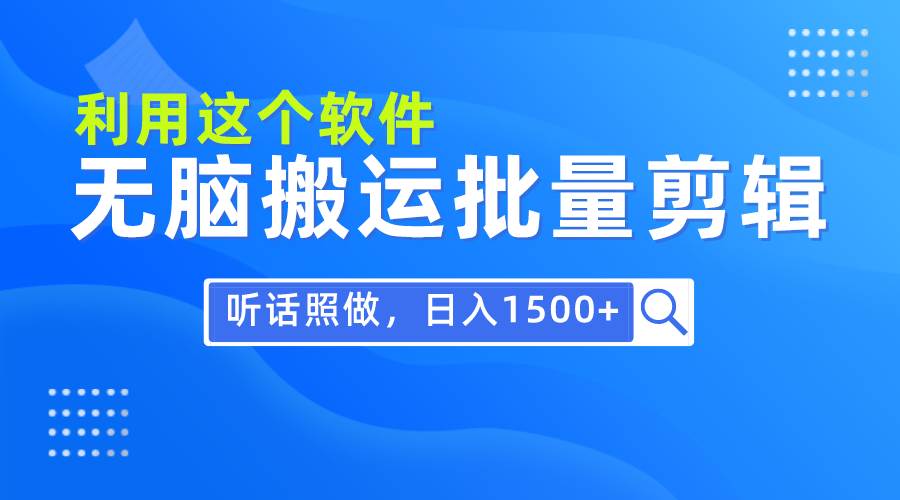 每天30分钟，0基础用软件无脑搬运批量剪辑，只需听话照做日入1500+_思维有课