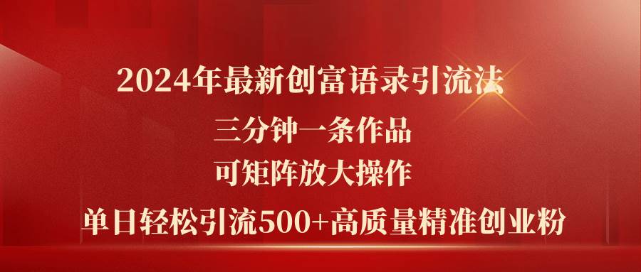 2024年最新创富语录引流法，三分钟一条作品可矩阵放大操作，日引流500…_思维有课