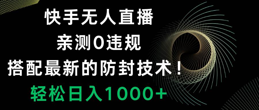 快手无人直播，0违规，搭配最新的防封技术！轻松日入1000+_思维有课