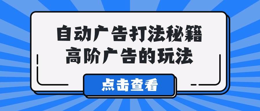 A lice自动广告打法秘籍，高阶广告的玩法_思维有课