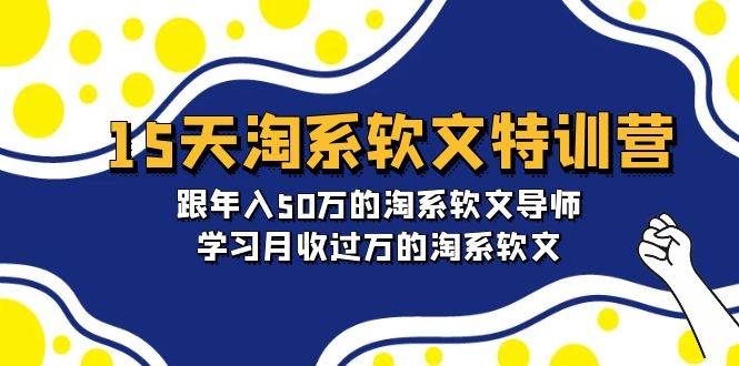 15天-淘系软文特训营：跟年入50万的淘系软文导师，学习月收过万的淘系软文_思维有课