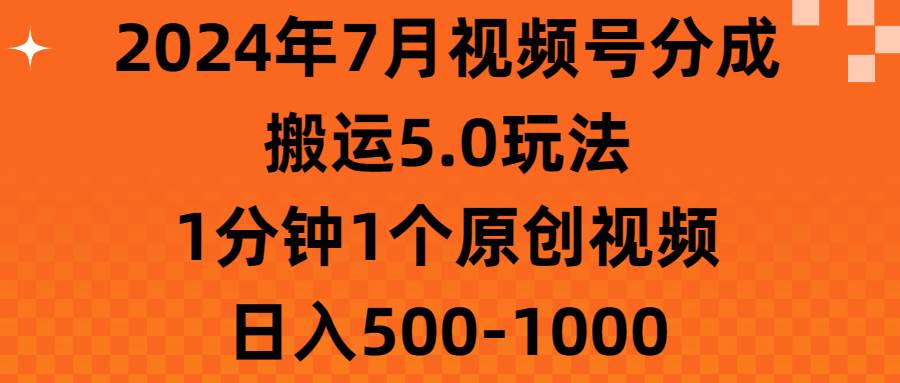 2024年7月视频号分成搬运5.0玩法，1分钟1个原创视频，日入500-1000_思维有课