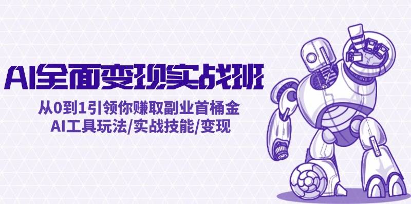 AI全面变现实操班：从0到1引领你赚取副业首桶金 AI工具玩法/实战技能/变现_思维有课