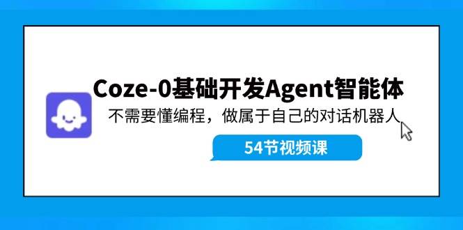 Coze-0基础开发 Agent智能体教程：不需要懂编程，做属于自己的对话机器人_思维有课