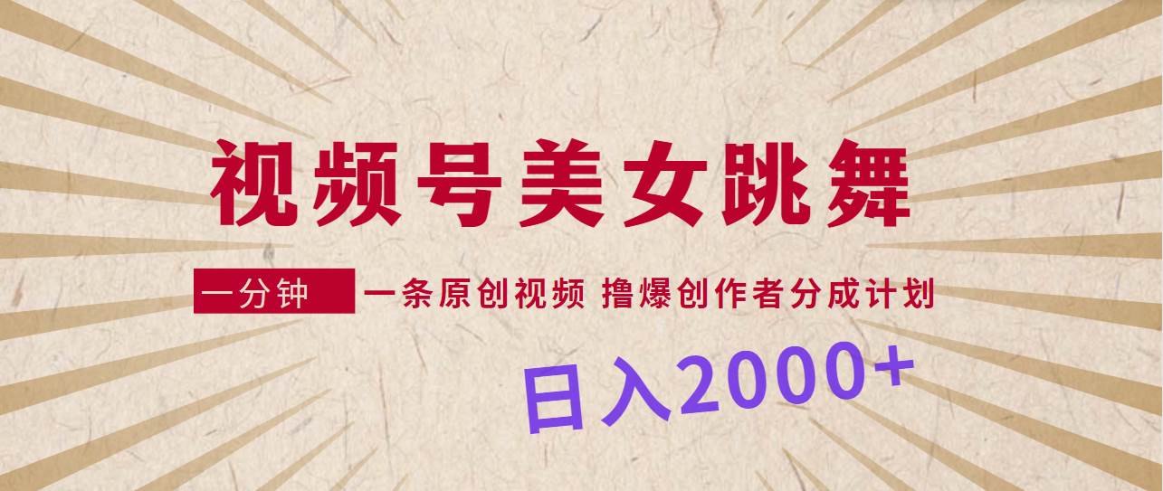 视频号，美女跳舞，一分钟一条原创视频，撸爆创作者分成计划，日入2000+_思维有课