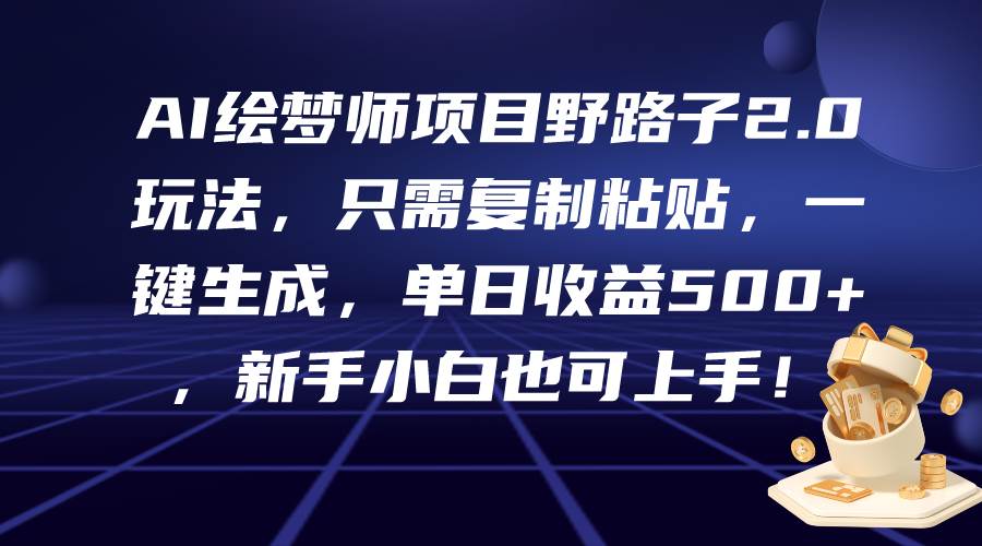 AI绘梦师项目野路子2.0玩法，只需复制粘贴，一键生成，单日收益500+，新…_思维有课