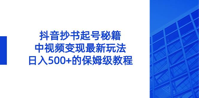 抖音抄书起号秘籍，中视频变现最新玩法，日入500+的保姆级教程！_思维有课