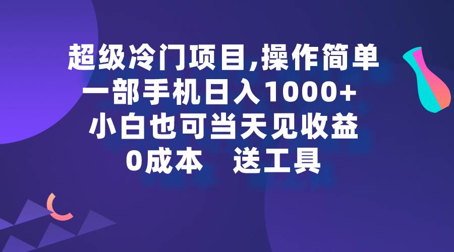 超级冷门项目,操作简单，一部手机轻松日入1000+，小白也可当天看见收益_思维有课