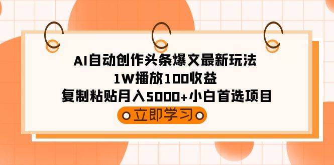 AI自动创作头条爆文最新玩法 1W播放100收益 复制粘贴月入5000+小白首选项目_思维有课