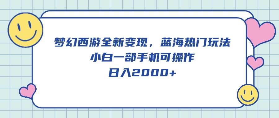 梦幻西游全新变现，蓝海热门玩法，小白一部手机可操作，日入2000+_思维有课