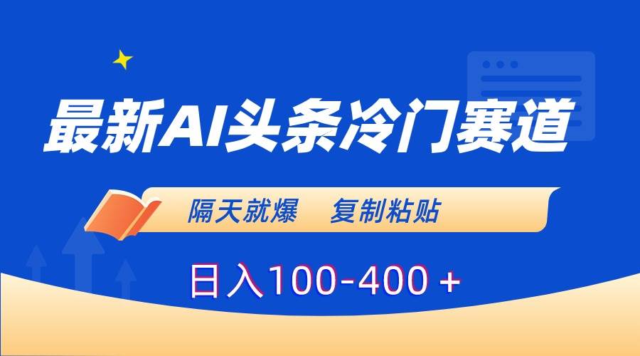 最新AI头条冷门赛道，隔天就爆，复制粘贴日入100-400＋_思维有课