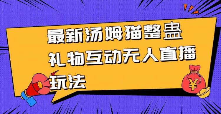 最新汤姆猫整蛊礼物互动无人直播玩法_思维有课