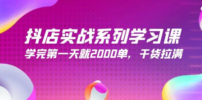 抖店实战系列学习课，学完第一天就2000单，干货拉满（245节课）_思维有课