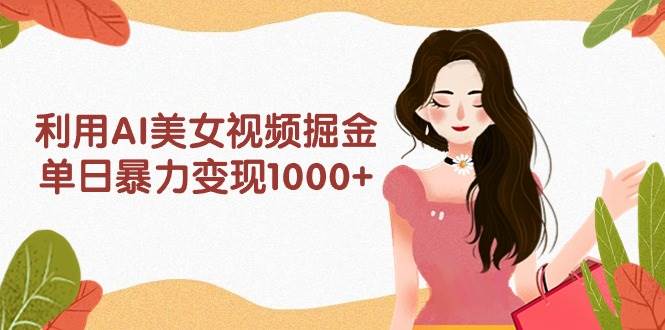 利用AI美女视频掘金，单日暴力变现1000+，多平台高收益，小白跟着干就完…_思维有课