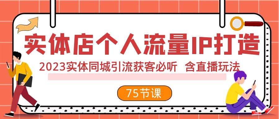 实体店个人流量IP打造 2023实体同城引流获客必听 含直播玩法（75节完整版）_思维有课