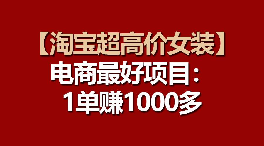 【淘宝超高价女装】电商最好项目：一单赚1000多_思维有课