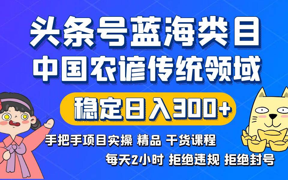 头条号蓝海类目传统和农谚领域实操精品课程拒绝违规封号稳定日入300+_思维有课