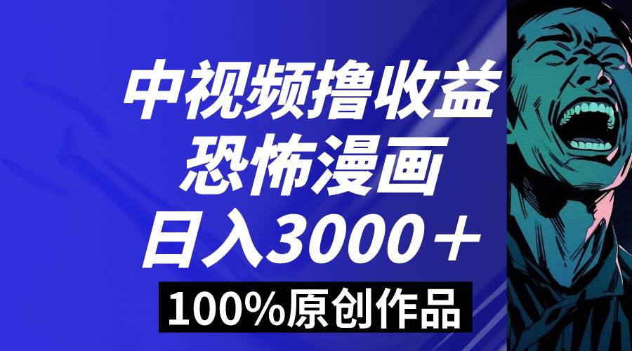 中视频恐怖漫画暴力撸收益，日入3000＋，100%原创玩法，小白轻松上手多…_思维有课