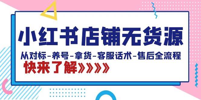 小红书店铺无货源：从对标-养号-拿货-客服话术-售后全流程（20节课）_思维有课