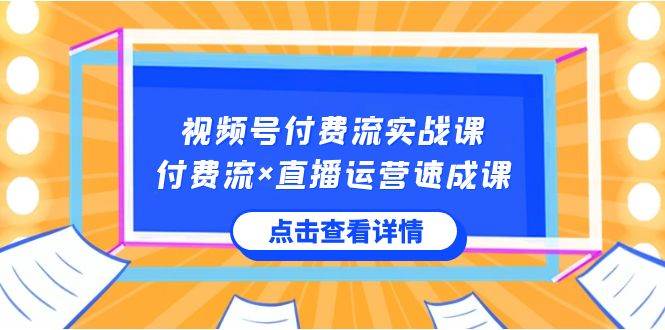 视频号付费流实战课，付费流×直播运营速成课，让你快速掌握视频号核心运.._思维有课