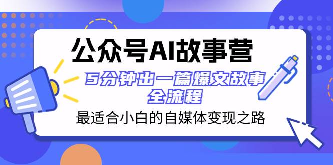 公众号AI 故事营 最适合小白的自媒体变现之路  5分钟出一篇爆文故事 全流程_思维有课