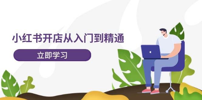 小红书开店从入门到精通，快速掌握小红书店铺运营，实现开店创收-202节课_思维有课