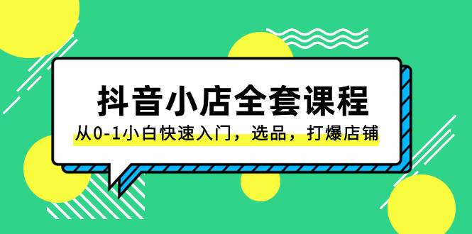 抖音小店-全套课程，从0-1小白快速入门，选品，打爆店铺（131节课）_思维有课