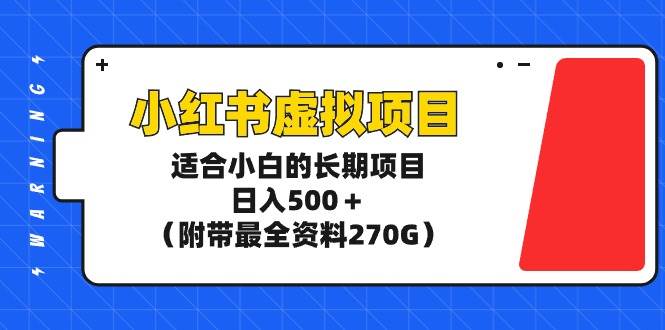 小红书虚拟项目，适合小白的长期项目，日入500＋（附带最全资料270G）_思维有课